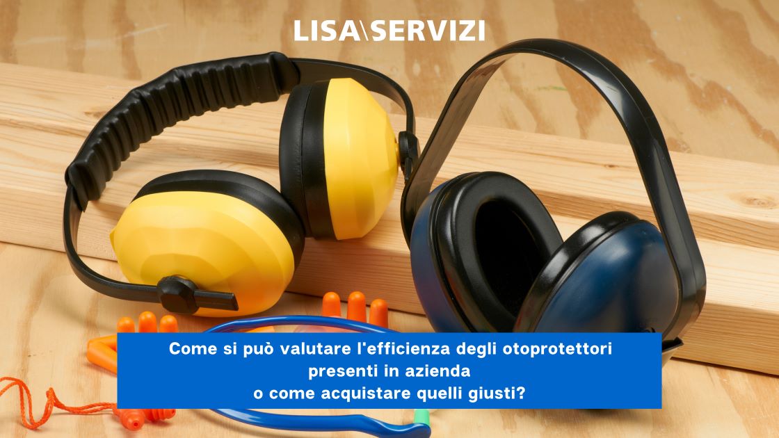 Come si può valutare l’efficienza degli otoprotettori presenti in azienda o come acquistare quelli giusti?