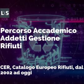 Percorso Accademico per Addetti alla Gestione dei Rifiuti: "CER, Catalogo Europeo Rifiuti, dal 2002 ad oggi"