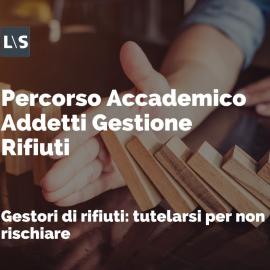 Percorso Accademico per Addetti alla Gestione dei Rifiuti: "Gestori di rifiuti - Tutelarsi per non rischiare"