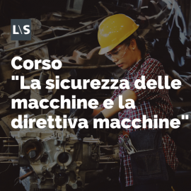 Corso "La sicurezza delle macchine e la direttiva macchine" Corso "La sicurezza delle macchine e la direttiva macchine"