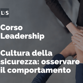 Corso Leadership - Cultura della sicurezza: osservare il comportamento Corso Leadership - Cultura della sicurezza: osservare il comportamento