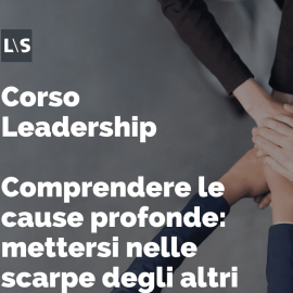 Corso Leadership - Comprendere le cause profonde: mettersi nelle scarpe degli altri Corso Leadership - Comprendere le cause profonde: mettersi nelle scarpe degli altri