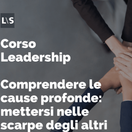 Corso Leadership - Comprendere le cause profonde: mettersi nelle scarpe degli altri